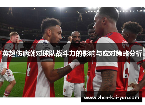 英超伤病潮对球队战斗力的影响与应对策略分析 英超伤病潮对球队战斗力的影响与应对策略分析