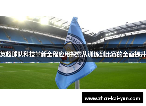 英超球队科技革新全程应用探索从训练到比赛的全面提升 英超球队科技革新全程应用探索从训练到比赛的全面提升