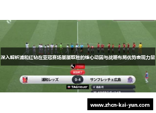 深入解析浦和红钻在亚冠赛场屡屡取胜的核心动因与战略布局优势表现力量 深入解析浦和红钻在亚冠赛场屡屡取胜的核心动因与战略布局优势表现力量