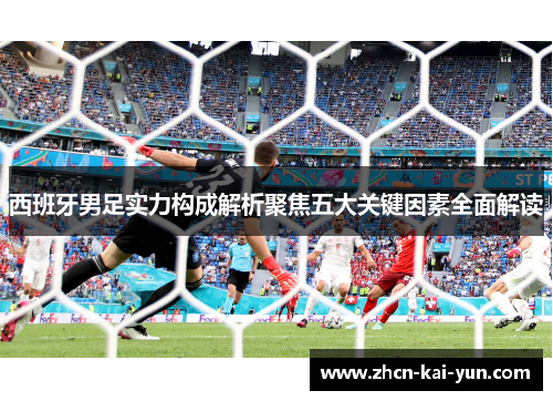 西班牙男足实力构成解析聚焦五大关键因素全面解读 西班牙男足实力构成解析聚焦五大关键因素全面解读