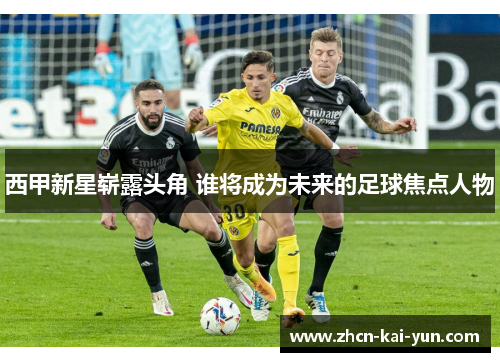 西甲新星崭露头角 谁将成为未来的足球焦点人物