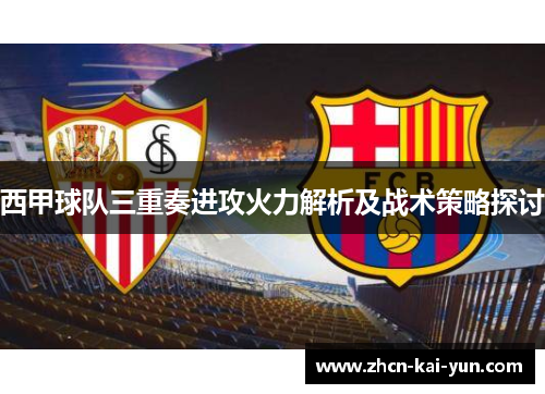 西甲球队三重奏进攻火力解析及战术策略探讨 西甲球队三重奏进攻火力解析及战术策略探讨