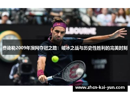 费德勒2009年澳网夺冠之路:破冰之战与历史性胜利的完美时刻 费德勒2009年澳网夺冠之路:破冰之战与历史性胜利的完美时刻