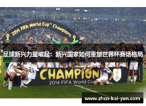 足球新兴力量崛起:新兴国家如何重塑世界杯赛场格局 足球新兴力量崛起:新兴国家如何重塑世界杯赛场格局