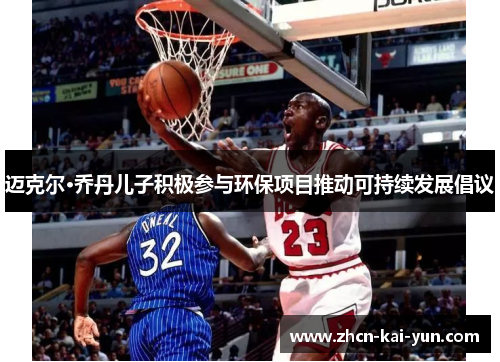 迈克尔·乔丹儿子积极参与环保项目推动可持续发展倡议 迈克尔·乔丹儿子积极参与环保项目推动可持续发展倡议