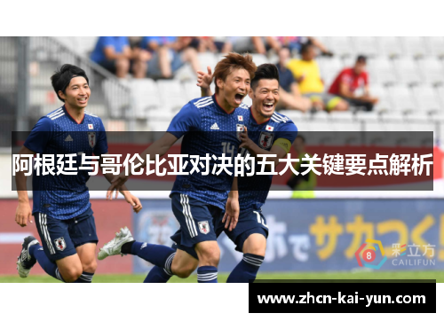 阿根廷与哥伦比亚对决的五大关键要点解析