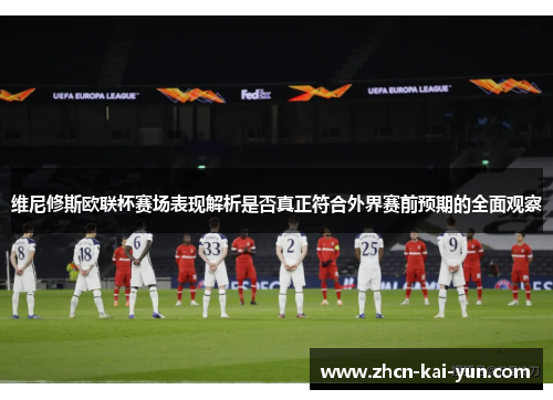 维尼修斯欧联杯赛场表现解析是否真正符合外界赛前预期的全面观察 维尼修斯欧联杯赛场表现解析是否真正符合外界赛前预期的全面观察