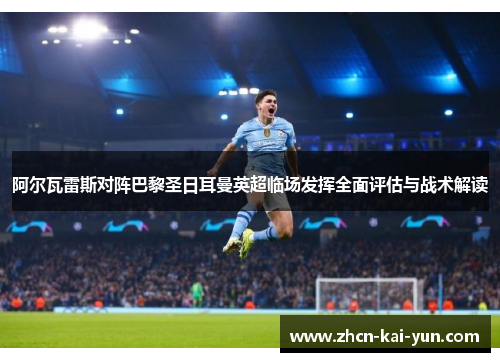 阿尔瓦雷斯对阵巴黎圣日耳曼英超临场发挥全面评估与战术解读 阿尔瓦雷斯对阵巴黎圣日耳曼英超临场发挥全面评估与战术解读