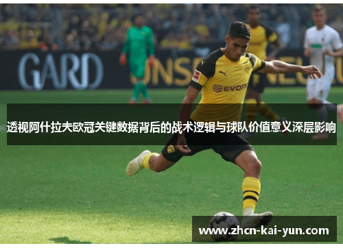 透视阿什拉夫欧冠关键数据背后的战术逻辑与球队价值意义深层影响 透视阿什拉夫欧冠关键数据背后的战术逻辑与球队价值意义深层影响
