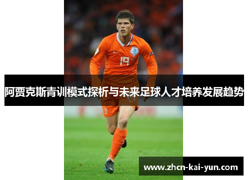 阿贾克斯青训模式探析与未来足球人才培养发展趋势 阿贾克斯青训模式探析与未来足球人才培养发展趋势