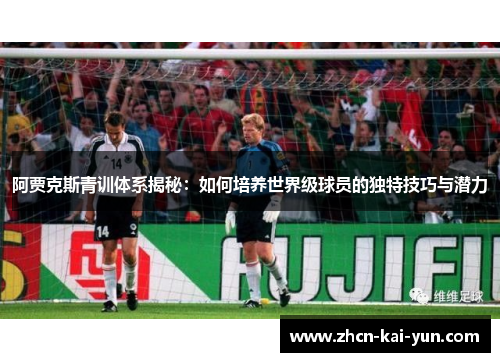 阿贾克斯青训体系揭秘：如何培养世界级球员的独特技巧与潜力