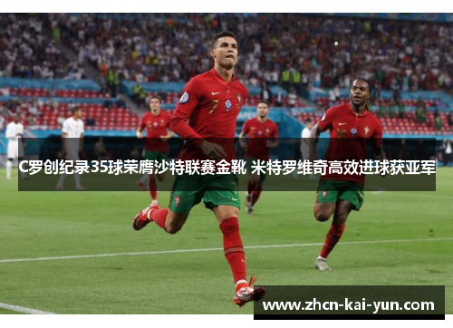 C罗创纪录35球荣膺沙特联赛金靴 米特罗维奇高效进球获亚军 C罗创纪录35球荣膺沙特联赛金靴 米特罗维奇高效进球获亚军