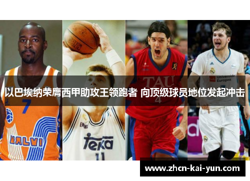 以巴埃纳荣膺西甲助攻王领跑者 向顶级球员地位发起冲击 以巴埃纳荣膺西甲助攻王领跑者 向顶级球员地位发起冲击