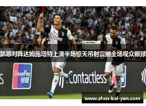 凯恩对阵达姆施塔特上演半场惊天吊射震撼全场观众眼球