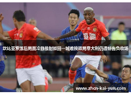 坎比亚索落后局面冷静推射扳回一城难挽败局意大利仍遗憾告负收场