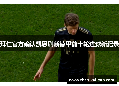 拜仁官方确认凯恩刷新德甲前十轮进球新纪录