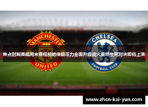 焦点时刻英超周末赛程前瞻保级压力全面升级战火重燃生死对决即将上演