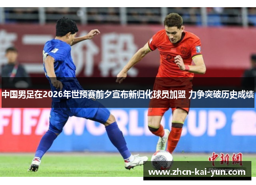 中国男足在2026年世预赛前夕宣布新归化球员加盟 力争突破历史成绩 中国男足在2026年世预赛前夕宣布新归化球员加盟 力争突破历史成绩